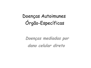 Doenças mediadas por dano celular direto  Doenças Autoimunes  Órgão-Específicas 