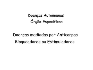 Doenças mediadas por Anticorpos Bloqueadores ou Estimuladores  Doenças Autoimunes  Órgão-Específicas 