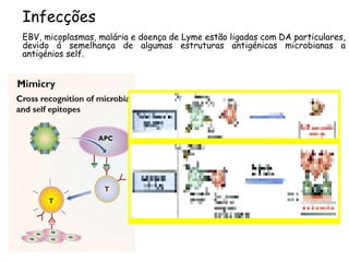 Infecções EBV, micoplasmas, malária e doença de Lyme estão ligadas com DA particulares, devido á semelhança de algumas estruturas antigénicas microbianas a antigénios self. 