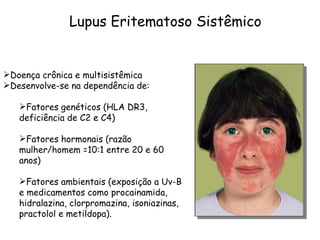 Lupus Eritematoso Sistêmico <ul><li>Doença crônica e multisistêmica </li></ul><ul><li>Desenvolve-se na dependência de:  </...