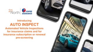 Introducing
AUTO INSPECT
Automated Vehicle Inspections
for insurance claims and for
insurance subscription or renewal
pre-screening
 