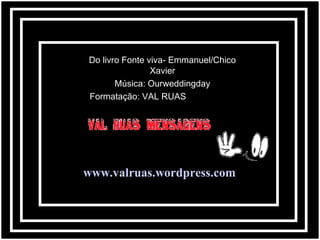 Do livro Fonte viva- Emmanuel/Chico
Xavier
Música: Ourweddingday
Formatação: VAL RUAS

www.valruas.wordpress.com

 