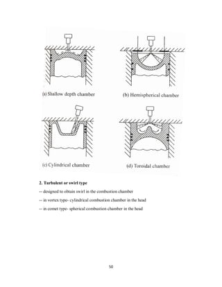 50
2. Turbulent or swirl type
-- designed to obtain swirl in the combustion chamber
-- in vortex type- cylindrical combustion chamber in the head
-- in comet type- spherical combustion chamber in the head
 
