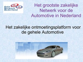 Het grootste zakelijke
Netwerk voor de
Automotive in Nederland
Het zakelijke ontmoetingsplatform voor
de gehele Automotive
 