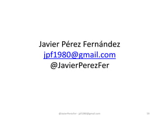 Javier Pérez Fernández
jpf1980@gmail.com
@JavierPerezFer
@JavierPerezFer - jpf1980@gmail.com 59
 