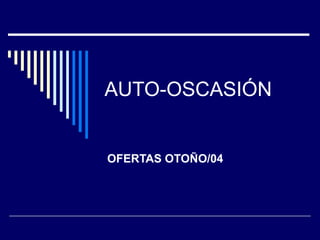 AUTO-OSCASIÓN
OFERTAS OTOÑO/04
 