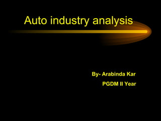 Auto industry analysis By- Arabinda Kar PGDM II Year 