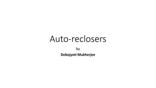 Auto-reclosers
by
Debojyoti Mukherjee
 