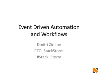 Event Driven Automation
and Workflows
Dmitri Zimine
CTO, StackStorm
#Stack_Storm
 