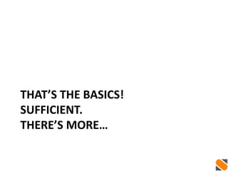 THAT’S THE BASICS!
SUFFICIENT.
THERE’S MORE…
 