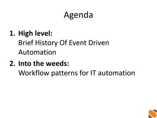 Agenda
1. High level:
Brief History Of Event Driven
Automation
2. Into the weeds:
Workflow patterns for IT automation
 
