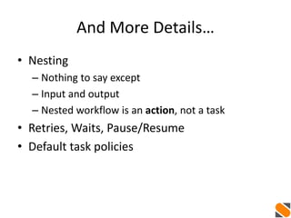 And More Details…
• Nesting
– Nothing to say except
– Input and output
– Nested workflow is an action, not a task
• Retries, Waits, Pause/Resume
• Default task policies
 