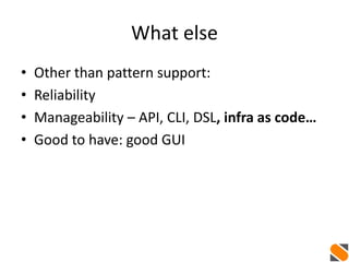 What else
• Other than pattern support:
• Reliability
• Manageability – API, CLI, DSL, infra as code…
• Good to have: good GUI
 