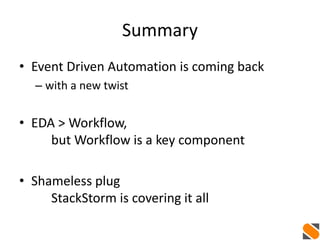 Summary
• Event Driven Automation is coming back
– with a new twist
• EDA > Workflow,
but Workflow is a key component
• Shameless plug
StackStorm is covering it all
 