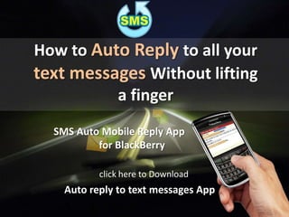 How to Auto Replyto all your text messages Without lifting a finger SMS Auto Mobile Reply App            for BlackBerry click here to Download  Auto reply to text messages App 