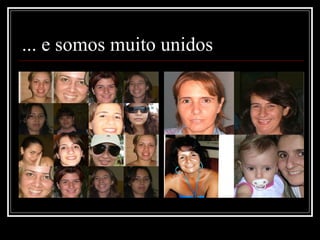 ... e somos muito unidos 
