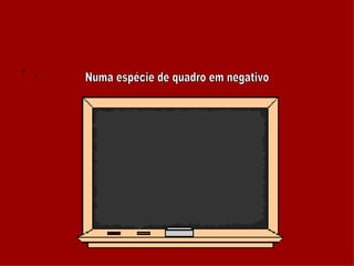 . Numa espécie de quadro em negativo 