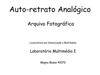 Auto-retrato Analógico Arquivo Fotográfico Licenciatura em Comunicação e Multimédia Laboratório Multimédia I Magno Bessa 41070 