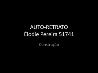 AUTO-RETRATO
Élodie Pereira 51741
     Construção
 