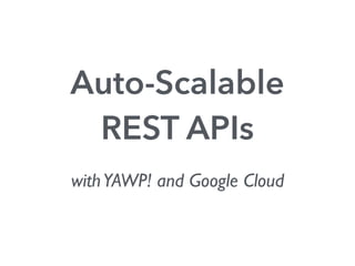 Auto-Scalable
REST APIs
withYAWP! and Google Cloud
 