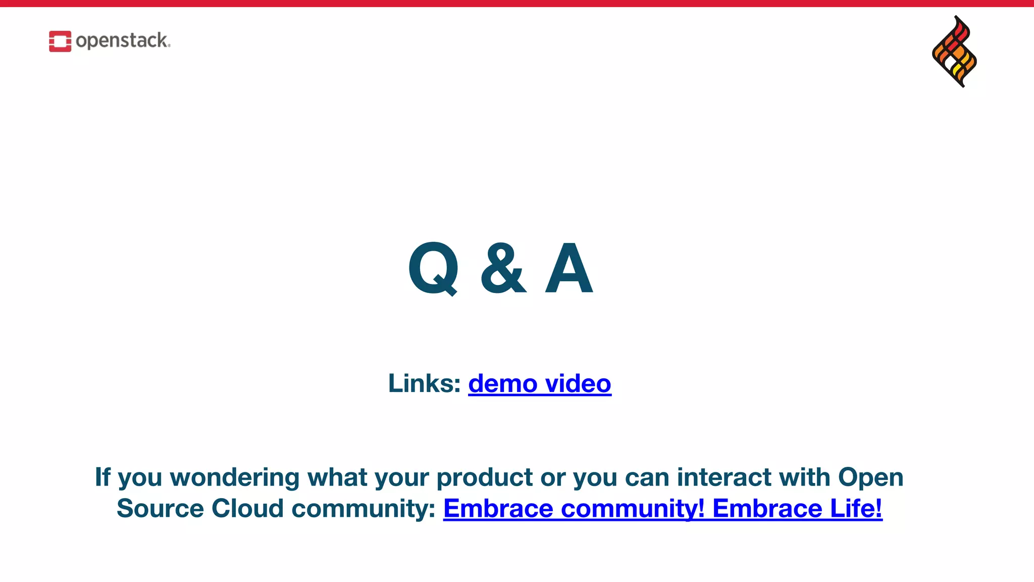 Q & A
Links: demo video
If you wondering what your product or you can interact with Open
Source Cloud community: Embrace community! Embrace Life!
 
