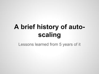 A brief history of autoscaling
Lessons learned from 5 years of it

 