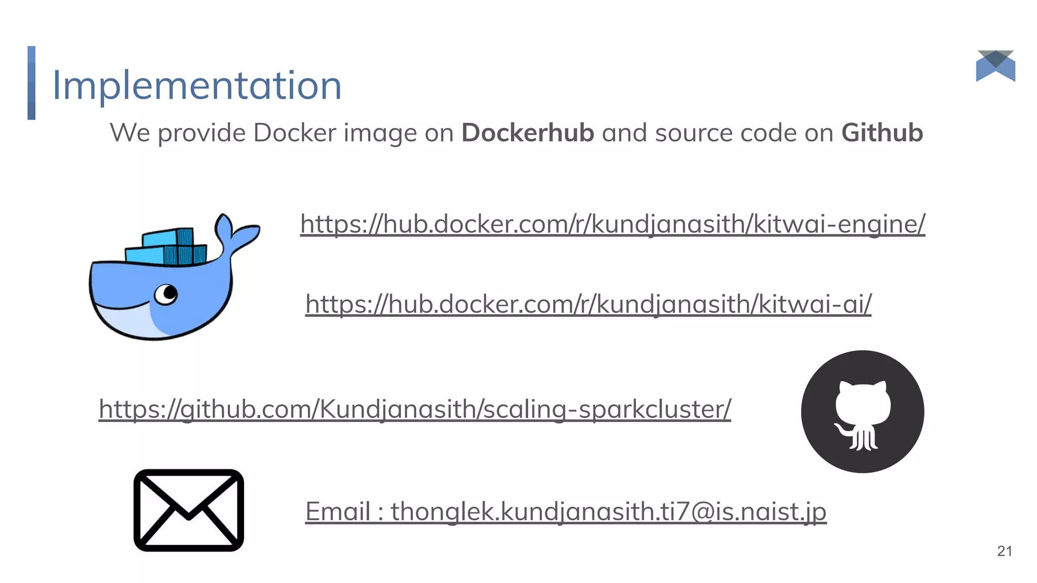 Implementation
We provide Docker image on Dockerhub and source code on Github
21
https://hub.docker.com/r/kundjanasith/kitwai-engine/
https://hub.docker.com/r/kundjanasith/kitwai-ai/
https://github.com/Kundjanasith/scaling-sparkcluster/
Email : thonglek.kundjanasith.ti7@is.naist.jp
 