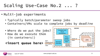 Scaling Use-Case No.2 ... ?
June 5th
2019 www.project-cola.eu 9
• Multi-job experiments
• Typically batch/parameter sweep ...
