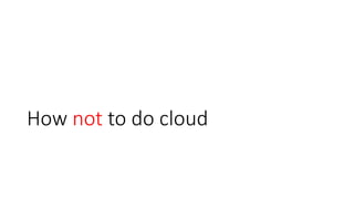 How not to do cloud
 