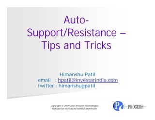 Auto-
Support/Resistance –
Tips and Tricks
Himanshu Patil
email : hpatil@investarindia.com
twitter : himanshugpatil
Copyright © 2009-2015 Proseon Technologies
May not be reproduced without permission
 