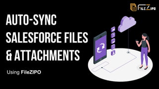 Auto-Sync
Salesforce Files
& Attachments
Using FileZIPO
 