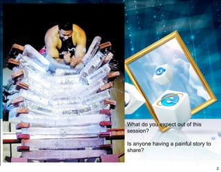 What do you expect out of this
session?
Is anyone having a painful story to
share?
2
 