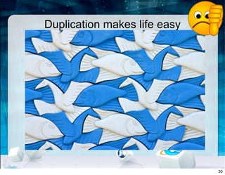 Duplication makes life easy
30
 