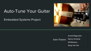 Auto-Tune Your Guitar
Embedded Systems Project
Anmol Rajpurohit
Danny Armenta
Nil Mamano
Sang Van Hai
Auto-Tuners:
 