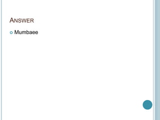 ANSWER
 Mumbaee
 