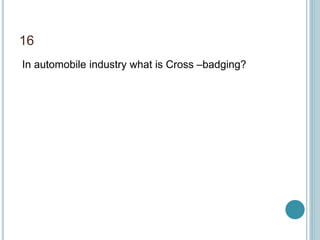 16
In automobile industry what is Cross –badging?
 