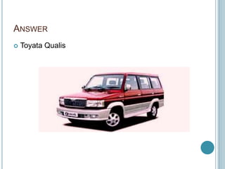 ANSWER
 Toyata Qualis
 