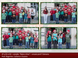 4º a 01 e 02 – canção: “Bate o Sino” – ensaio prof.ª Dalvana
Prof. Regentes: Catiana e Suzana
 