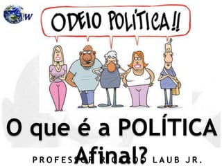 P R O F E S S O R R I C A R D O L A U B J R .
O que é a POLÍTICA
Afinal?
 