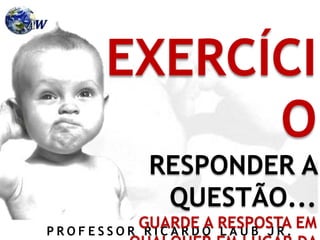P R O F E S S O R R I C A R D O L A U B J R .
EXERCÍCI
O
RESPONDER A
QUESTÃO...
GUARDE A RESPOSTA EM
 