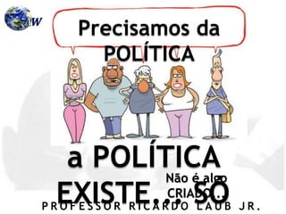 P R O F E S S O R R I C A R D O L A U B J R .
Precisamos da
POLÍTICA
a POLÍTICA
EXISTE... SÓ
Não é algo
CRIADO...
 