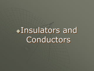 Insulators and
Conductors
 