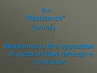 R=
“Resistance”
(ohms)
Resistance is the opposition
of electron flow through a
conductor.
 