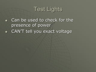 Test Lights
 Can be used to check for the
presence of power
 CAN’T tell you exact voltage
 