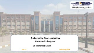 q
Dr. Mohamed Essam
February 2024
Automatic Transmission
Autotronics Program
Lec. 1
‫والطاقة‬ ‫الصناعة‬ ‫تكنولوجيا‬ ‫كلية‬
 