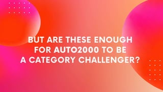 BUT ARE THESE ENOUGH
FOR AUTO2000 TO BE
A CATEGORY CHALLENGER?
 