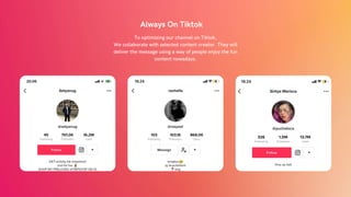 Always On Tiktok
To optimizing our channel on Tiktok,
We collaborate with selected content creator. They will
deliver the message using a way of people enjoy the fun
content nowadays.
 