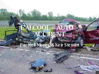 L’ALCOOL + AUTO = ACCIDENT Par Neil Moyes & Keir Stewart 