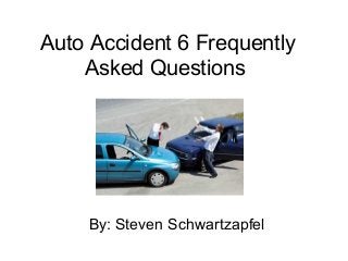 Auto Accident 6 Frequently 
Asked Questions 
By: Steven Schwartzapfel 
 