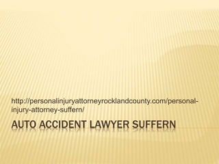 AUTO ACCIDENT LAWYER SUFFERN
http://personalinjuryattorneyrocklandcounty.com/personal-
injury-attorney-suffern/
 